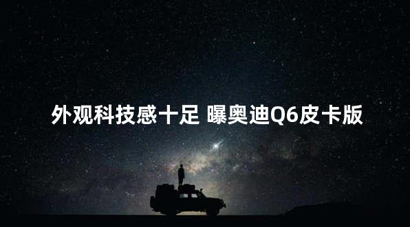 外观科技感十足 曝奥迪Q6皮卡版渲染图